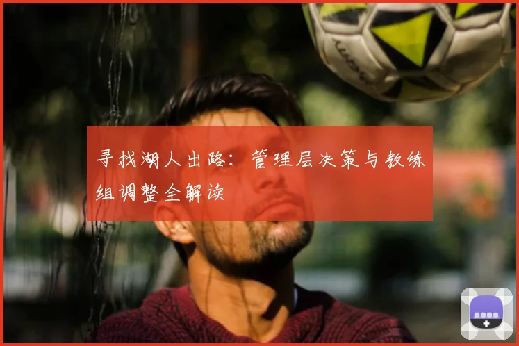 寻找湖人出路：管理层决策与教练组调整全解读