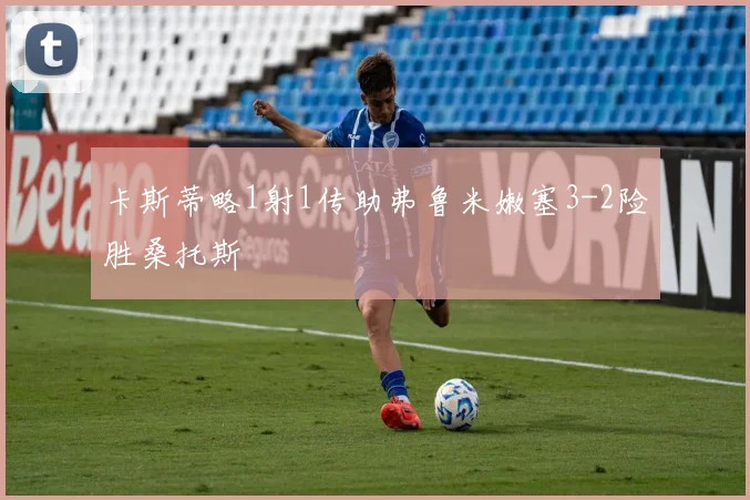 卡斯蒂略1射1传助弗鲁米嫩塞3-2险胜桑托斯