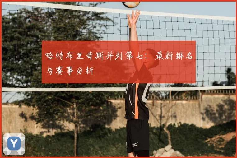 哈特布里奇斯并列第七：最新排名与赛事分析