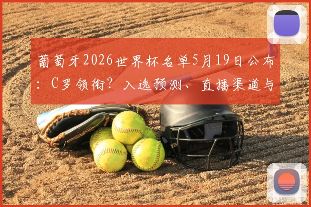 葡萄牙2026世界杯名单5月19日公布：C罗领衔？入选预测、直播渠道与球员分析全览