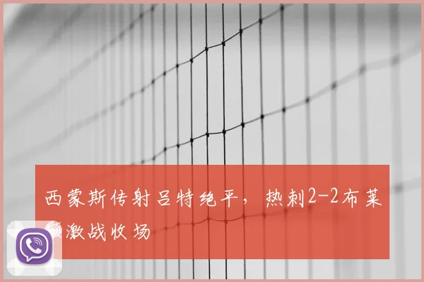 西蒙斯传射吕特绝平，热刺2-2布莱顿激战收场