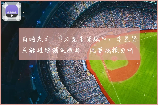 南通支云1-0力克南京城市，李星贤关键进球锁定胜局，比赛战报分析