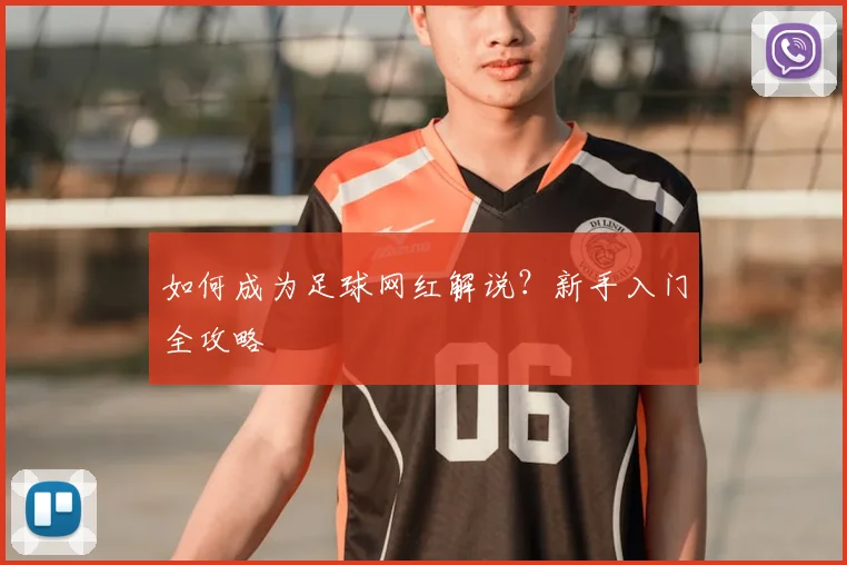 如何成为足球网红解说？新手入门全攻略