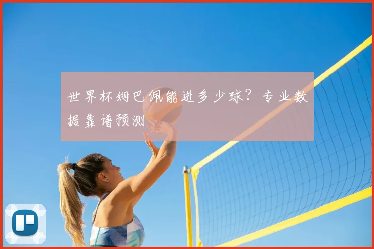 世界杯姆巴佩能进多少球?专业数据靠谱预测