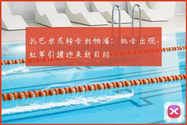 扎巴尔尼转会利物浦:机会出现,红军引援迎来新目标
