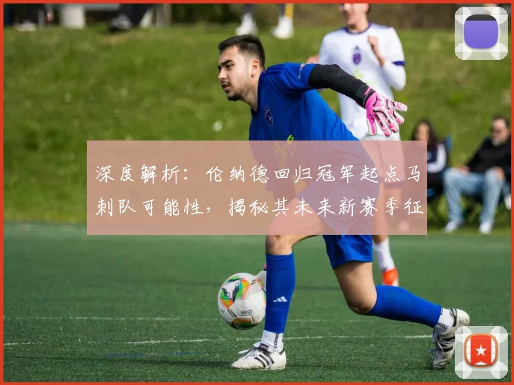 深度解析：伦纳德回归冠军起点马刺队可能性，揭秘其未来新赛季征程走向